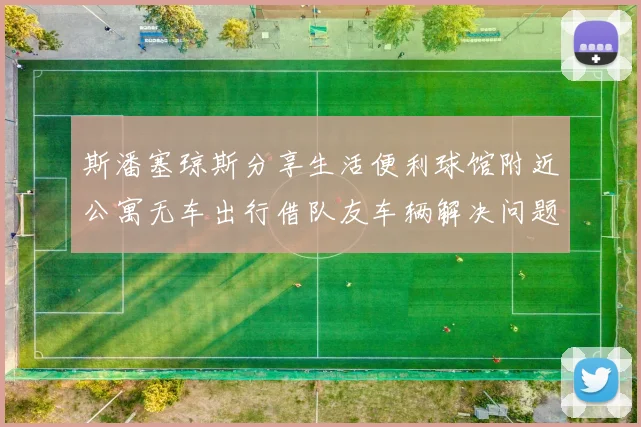 斯潘塞琼斯分享生活便利球馆附近公寓无车出行借队友车辆解决问题