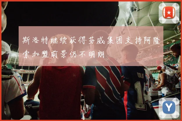 斯洛特继续获得芬威集团支持阿隆索加盟前景仍不明朗