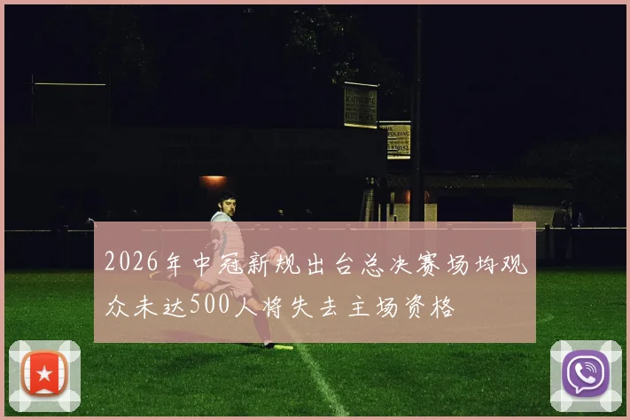 2026年中冠新规出台总决赛场均观众未达500人将失去主场资格