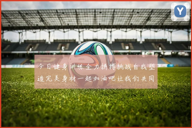 今日健身训练全力拼搏挑战自我塑造完美身材一起加油吧让我们共同进步