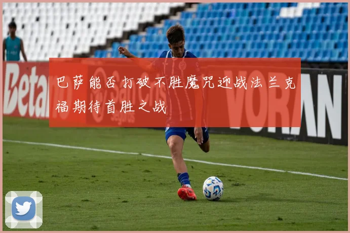 巴萨能否打破不胜魔咒迎战法兰克福期待首胜之战