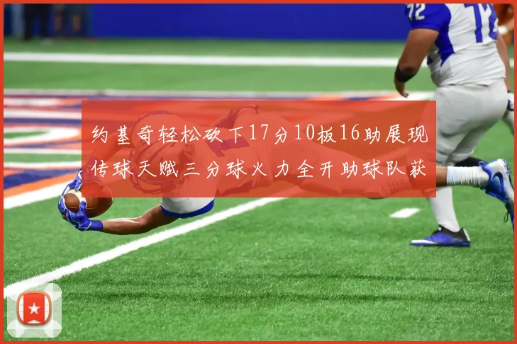 约基奇轻松砍下17分10板16助展现传球天赋三分球火力全开助球队获胜