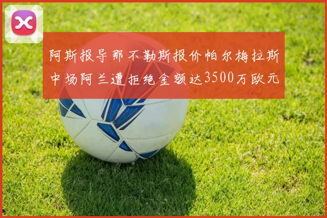 阿斯报导那不勒斯报价帕尔梅拉斯中场阿兰遭拒绝金额达3500万欧元