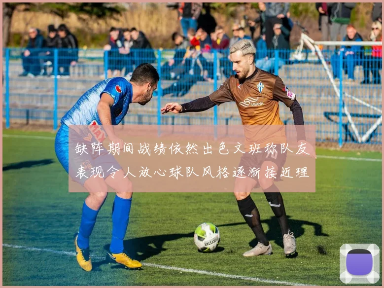 缺阵期间战绩依然出色文班称队友表现令人放心球队风格逐渐接近理想状态