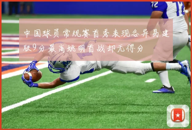 中国球员常规赛首秀表现各异易建联9分最高姚明首战却无得分