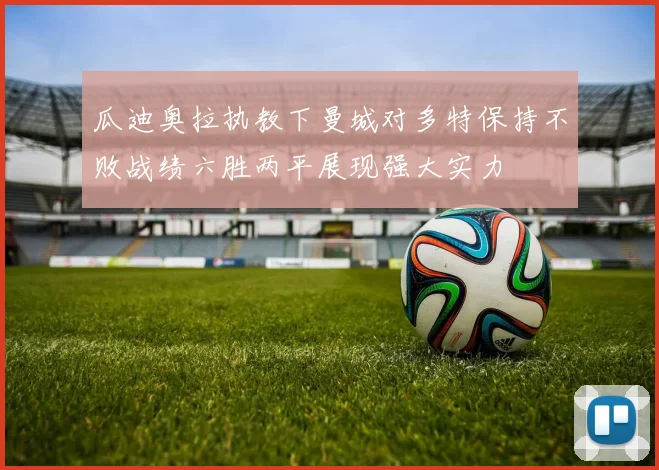 瓜迪奥拉执教下曼城对多特保持不败战绩六胜两平展现强大实力