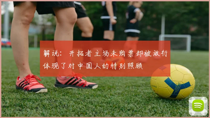 解说：开拓者主场未购票却被放行体现了对中国人的特别照顾