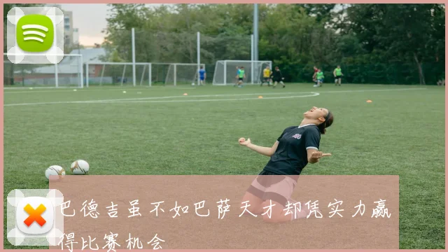 巴德吉虽不如巴萨天才却凭实力赢得比赛机会