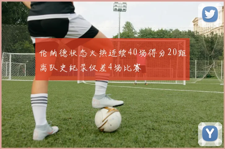伦纳德状态火热连续40场得分20距离队史纪录仅差4场比赛