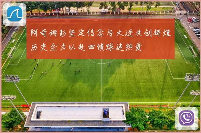 阿奇姆彭坚定信念与大连共创辉煌历史全力以赴回馈球迷热爱