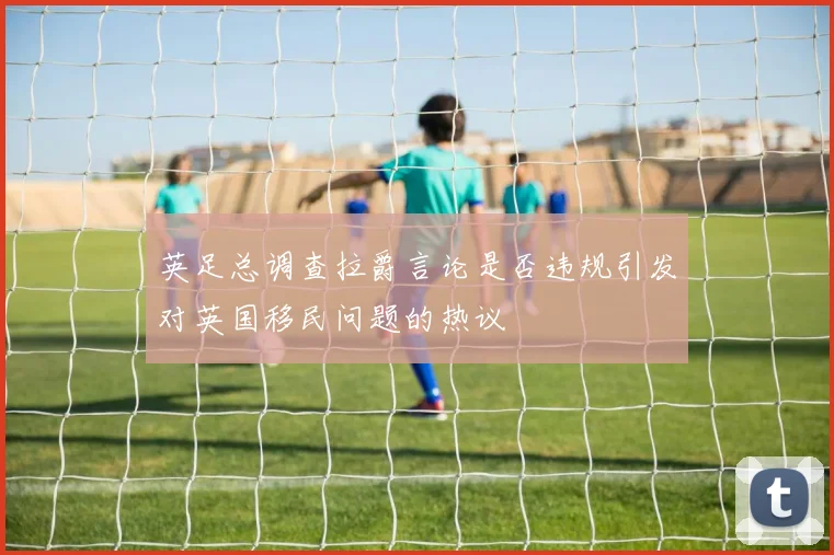 英足总调查拉爵言论是否违规引发对英国移民问题的热议