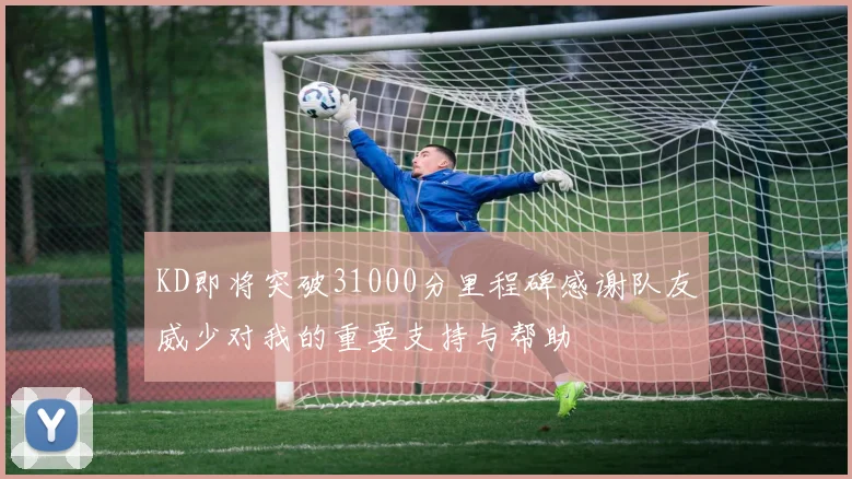 KD即将突破31000分里程碑感谢队友威少对我的重要支持与帮助