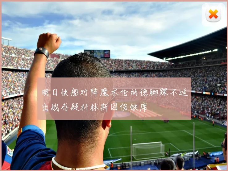 明日快船对阵魔术伦纳德脚踝不适出战存疑科林斯因伤缺席