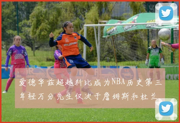 爱德华兹超越科比成为NBA历史第三年轻万分先生仅次于詹姆斯和杜兰特