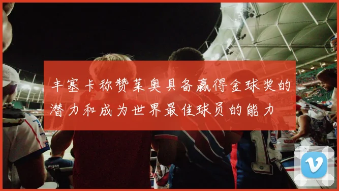 丰塞卡称赞莱奥具备赢得金球奖的潜力和成为世界最佳球员的能力