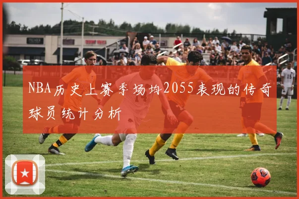 NBA历史上赛季场均2055表现的传奇球员统计分析